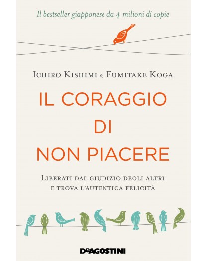 Il Coraggio di non Piacere - Liberati dal Giudizio Degli Altri e Trova l’autentica Felicità
